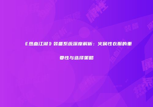 《热血江湖》装备系统深度解析：火属性衣服的重要性与选择策略