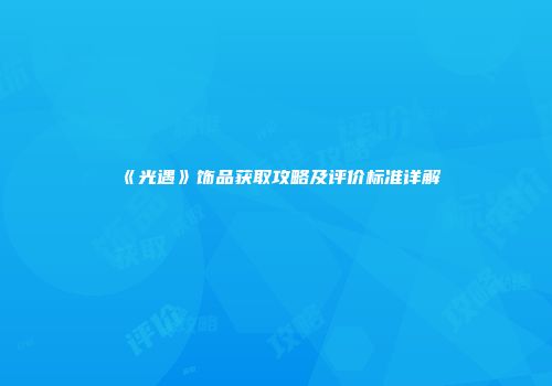 《光遇》饰品获取攻略及评价标准详解