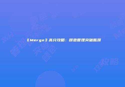 《Merge》高分攻略：颜色管理突破瓶颈