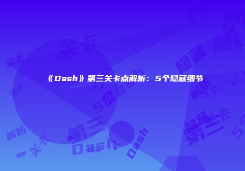 《Dash》第三关卡点解析：5个隐藏细节
