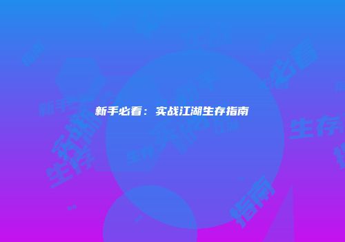 新手必看：实战江湖生存指南