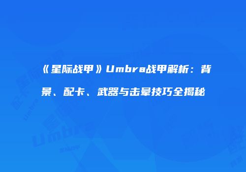 《星际战甲》Umbra战甲解析：背景、配卡、武器与击晕技巧全揭秘