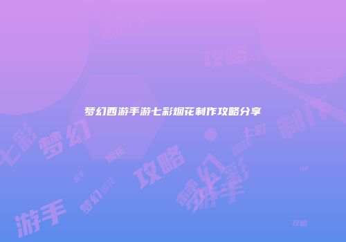 梦幻西游手游七彩烟花制作攻略分享