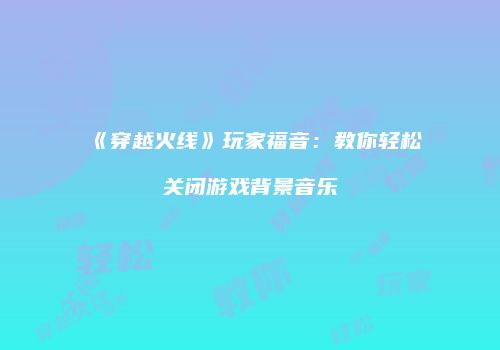 《穿越火线》玩家福音：教你轻松关闭游戏背景音乐