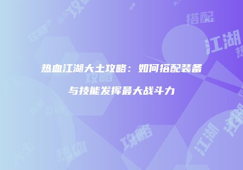 热血江湖大土攻略：如何搭配装备与技能发挥最大战斗力