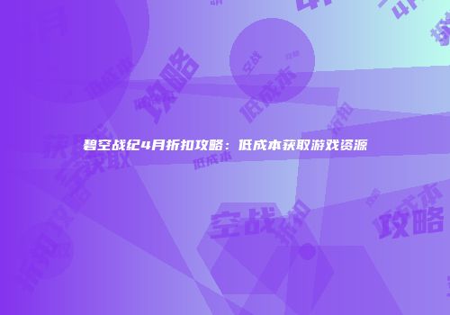 碧空战纪4月折扣攻略：低成本获取游戏资源