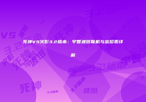 死神VS火影3.2版本：宇智波斑联机与出招表详解