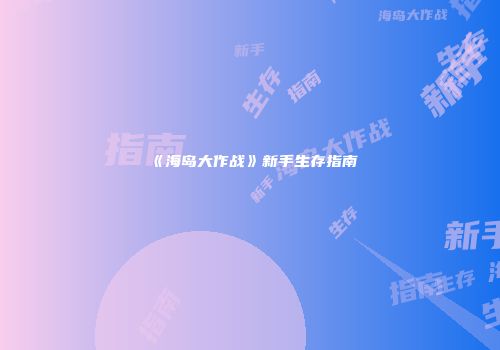 《海岛大作战》新手生存指南