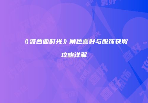 《波西亚时光》角色喜好与服饰获取攻略详解