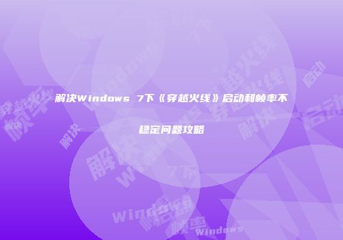 解决Windows 7下《穿越火线》启动和帧率不稳定问题攻略