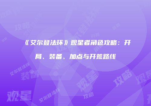 《艾尔登法环》观星者角色攻略：开局、装备、加点与开荒路线