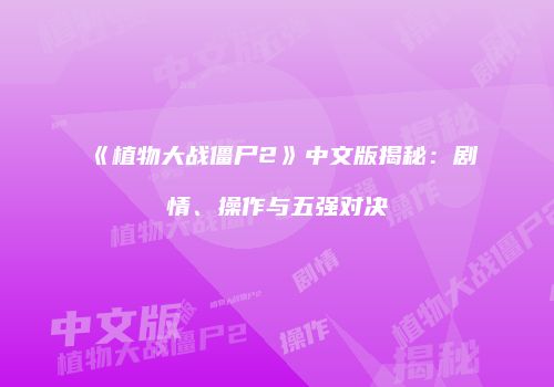 《植物大战僵尸2》中文版揭秘：剧情、操作与五强对决