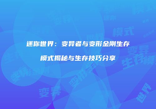 迷你世界：变异者与变形金刚生存模式揭秘与生存技巧分享