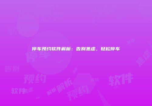 停车预约软件解析：告别焦虑，轻松停车