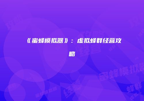 《蜜蜂模拟器》：虚拟蜂群经营攻略