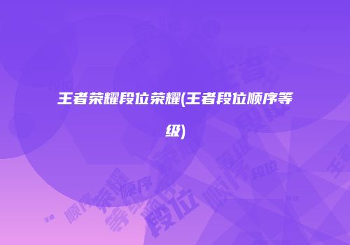 王者荣耀段位荣耀(王者段位顺序等级)