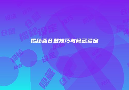 揭秘叠仓鼠技巧与隐藏设定