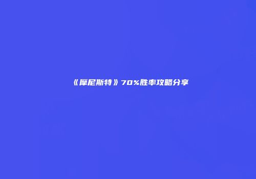 《摩尼斯特》70%胜率攻略分享