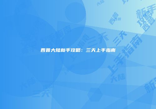 西普大陆新手攻略：三天上手指南