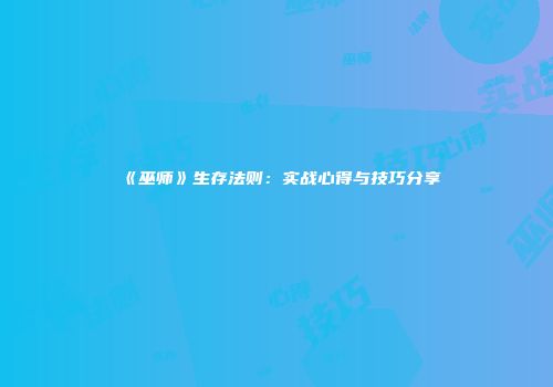 《巫师》生存法则：实战心得与技巧分享