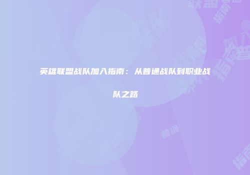 英雄联盟战队加入指南：从普通战队到职业战队之路