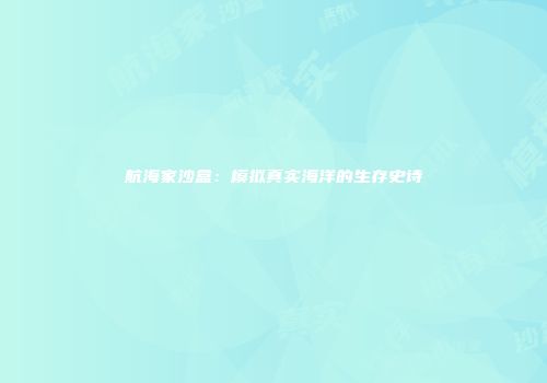 航海家沙盒：模拟真实海洋的生存史诗