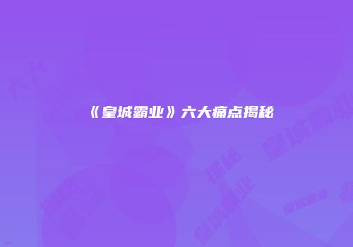 《皇城霸业》六大痛点揭秘
