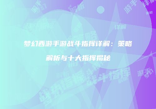 梦幻西游手游战斗指挥详解：策略解析与十大指挥揭秘