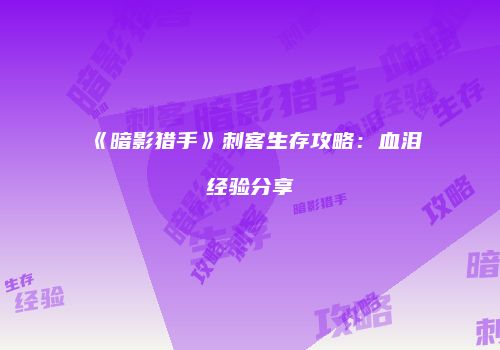 《暗影猎手》刺客生存攻略：血泪经验分享