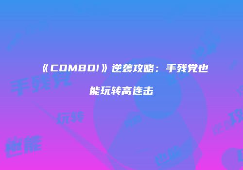 《COMBO!》逆袭攻略：手残党也能玩转高连击