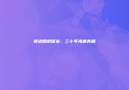 锈迹船舱谜案：三十年海难真相