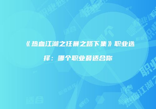 《热血江湖之狂暴之路下集》职业选择:哪个职业最适合你