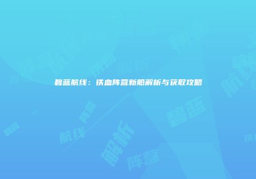 碧蓝航线：铁血阵营新船解析与获取攻略