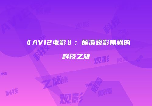 《AV12电影》：颠覆观影体验的科技之旅