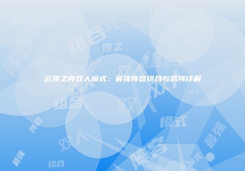 云顶之弈双人模式：最强阵容组合与羁绊详解