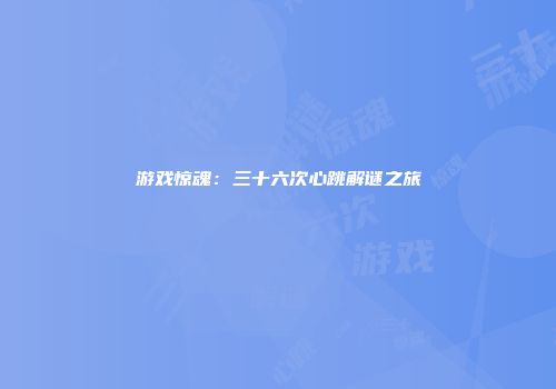 游戏惊魂：三十六次心跳解谜之旅
