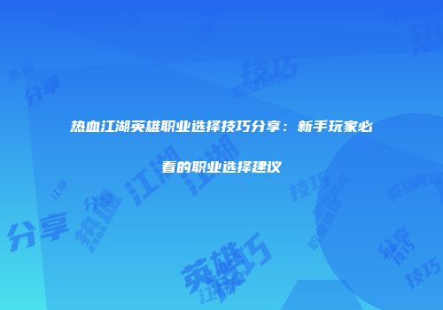 热血江湖英雄职业选择技巧分享：新手玩家必看的职业选择建议