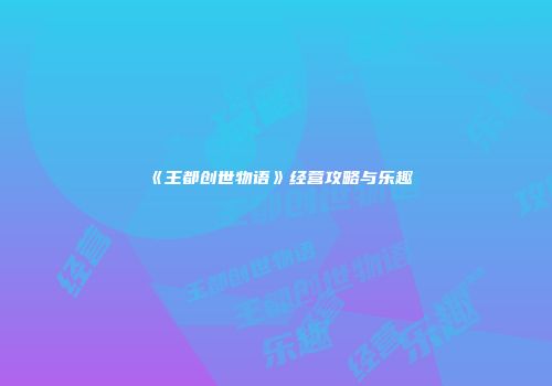 《王都创世物语》经营攻略与乐趣