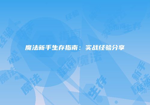 魔法新手生存指南：实战经验分享