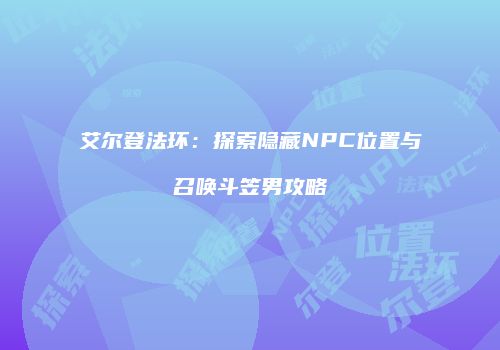 艾尔登法环：探索隐藏NPC位置与召唤斗笠男攻略