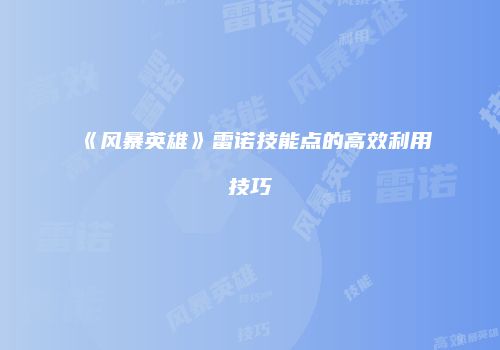 《风暴英雄》雷诺技能点的高效利用技巧