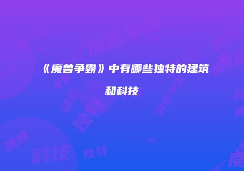 《魔兽争霸》中有哪些独特的建筑和科技