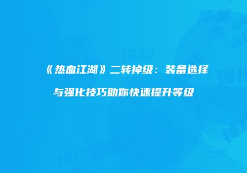 《热血江湖》二转掉级：装备选择与强化技巧助你快速提升等级