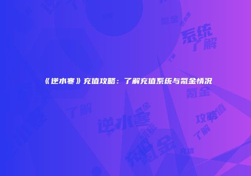 《逆水寒》充值攻略：了解充值系统与氪金情况