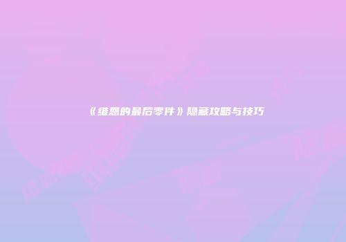 《维恩的最后零件》隐藏攻略与技巧