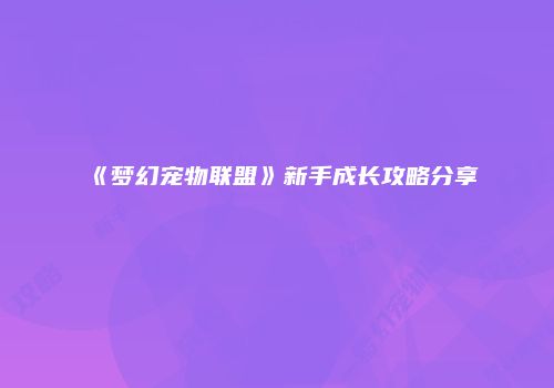 《梦幻宠物联盟》新手成长攻略分享