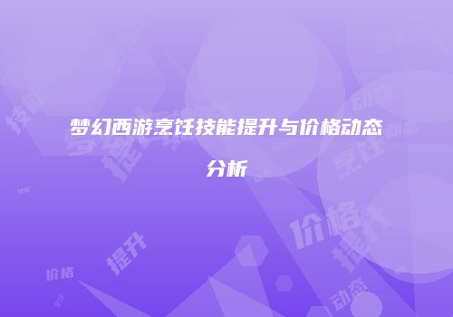 梦幻西游烹饪技能提升与价格动态分析