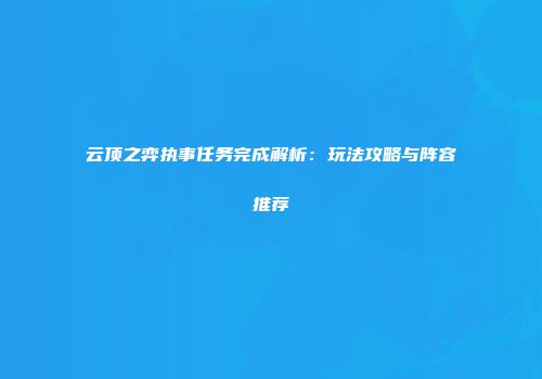 云顶之弈执事任务完成解析：玩法攻略与阵容推荐