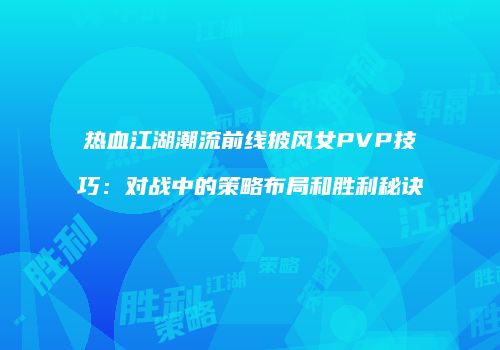 热血江湖潮流前线披风女PVP技巧：对战中的策略布局和胜利秘诀