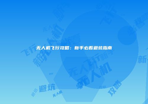 无人机飞行攻略：新手必看避坑指南